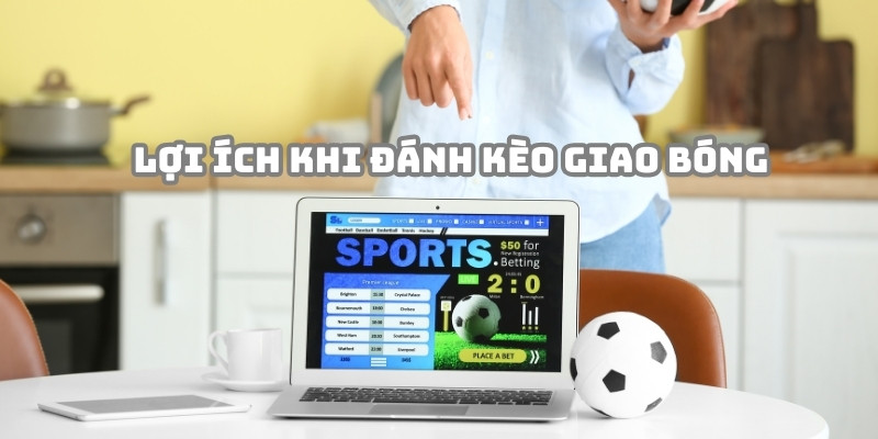 Kèo giao bóng mang lại nhiều ích cho hội viên khi tham gia